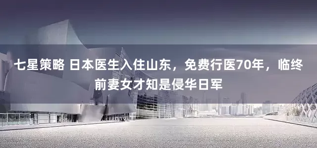 七星策略 日本医生入住山东，免费行医70年，临终前妻女才知是侵华日军