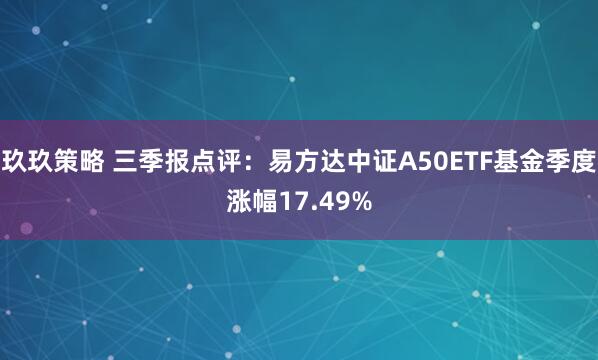 玖玖策略 三季报点评：易方达中证A50ETF基金季度涨幅17.49%